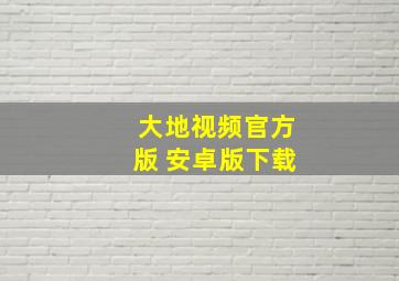 大地视频官方版 安卓版下载